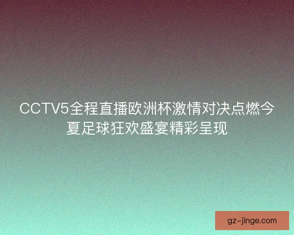 CCTV5全程直播欧洲杯激情对决点燃今夏足球狂欢盛宴精彩呈现