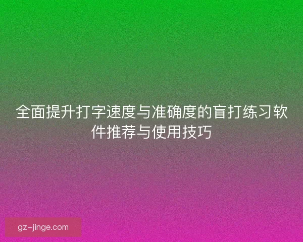 全面提升打字速度与准确度的盲打练习软件推荐与使用技巧
