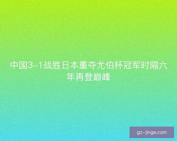 中国3-1战胜日本重夺尤伯杯冠军时隔六年再登巅峰