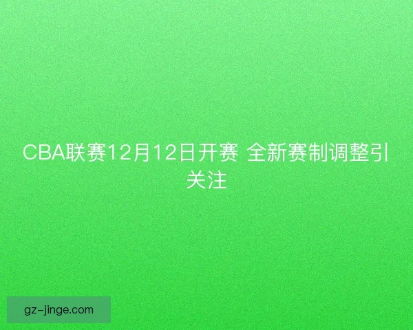 CBA联赛12月12日开赛 全新赛制调整引关注