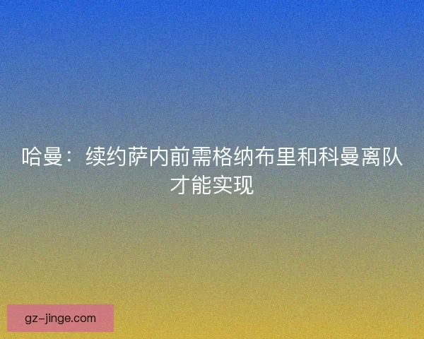 哈曼：续约萨内前需格纳布里和科曼离队才能实现