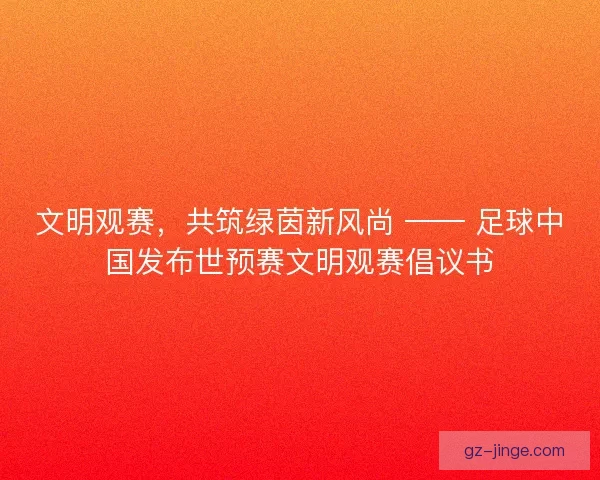 文明观赛，共筑绿茵新风尚 —— 足球中国发布世预赛文明观赛倡议书