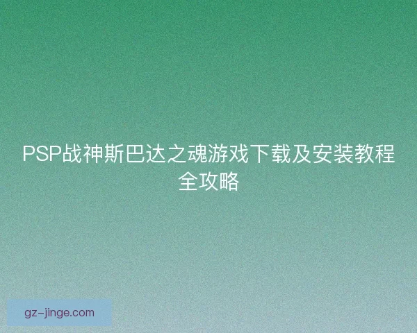 PSP战神斯巴达之魂游戏下载及安装教程全攻略