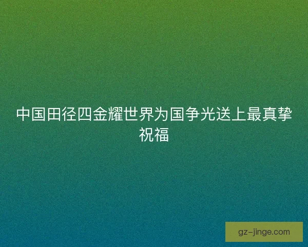 中国田径四金耀世界为国争光送上最真挚祝福