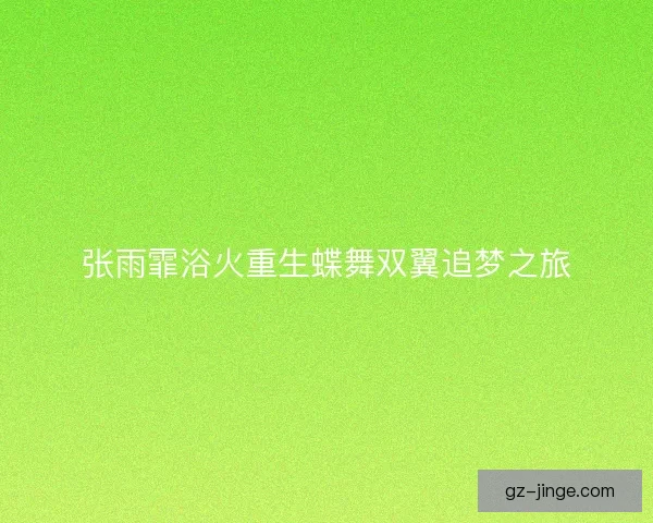 张雨霏浴火重生蝶舞双翼追梦之旅