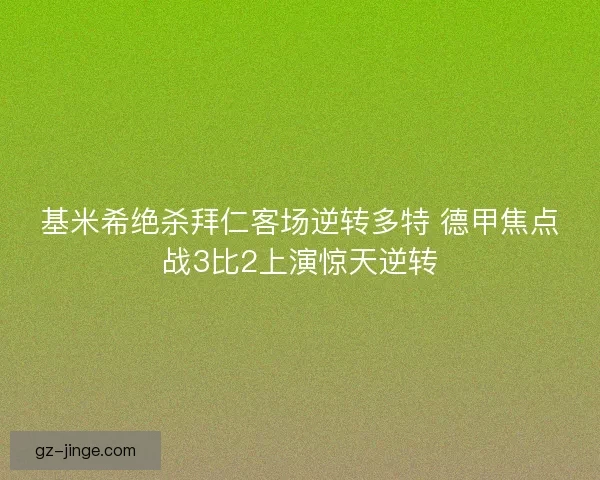 基米希绝杀拜仁客场逆转多特 德甲焦点战3比2上演惊天逆转