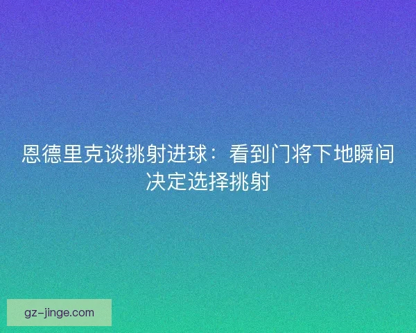 恩德里克谈挑射进球：看到门将下地瞬间决定选择挑射