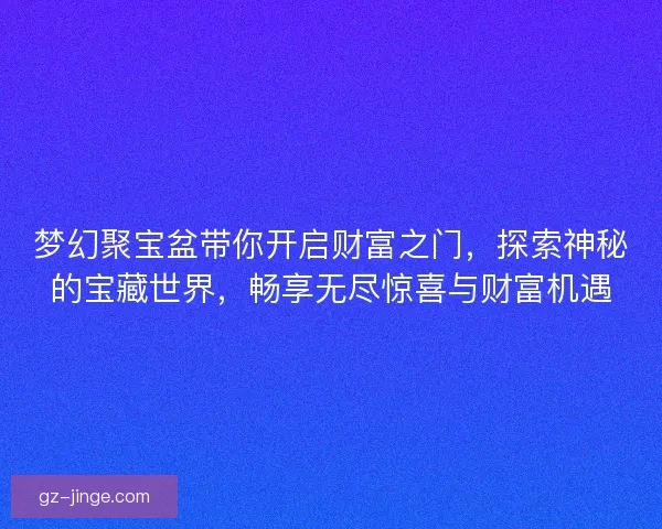 梦幻聚宝盆带你开启财富之门，探索神秘的宝藏世界，畅享无尽惊喜与财富机遇